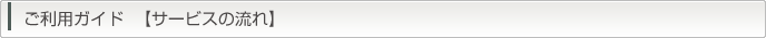ご利用ガイド  【サービスの流れ】